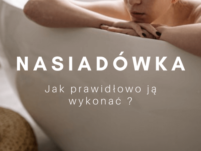 Jak prawidłowo wykonać nasiadówkę?